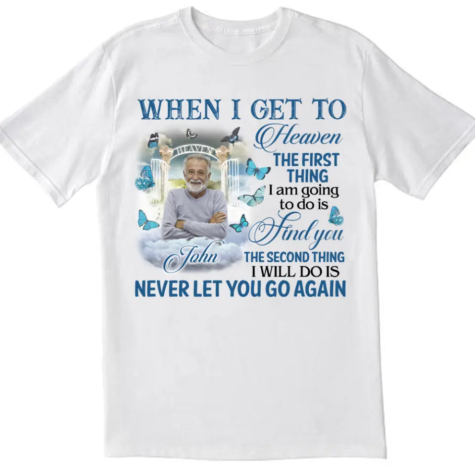 When I Get To Heaven The First Thing I am Going To Do Is Find You - Personalized T-Shirt - MM-TS934