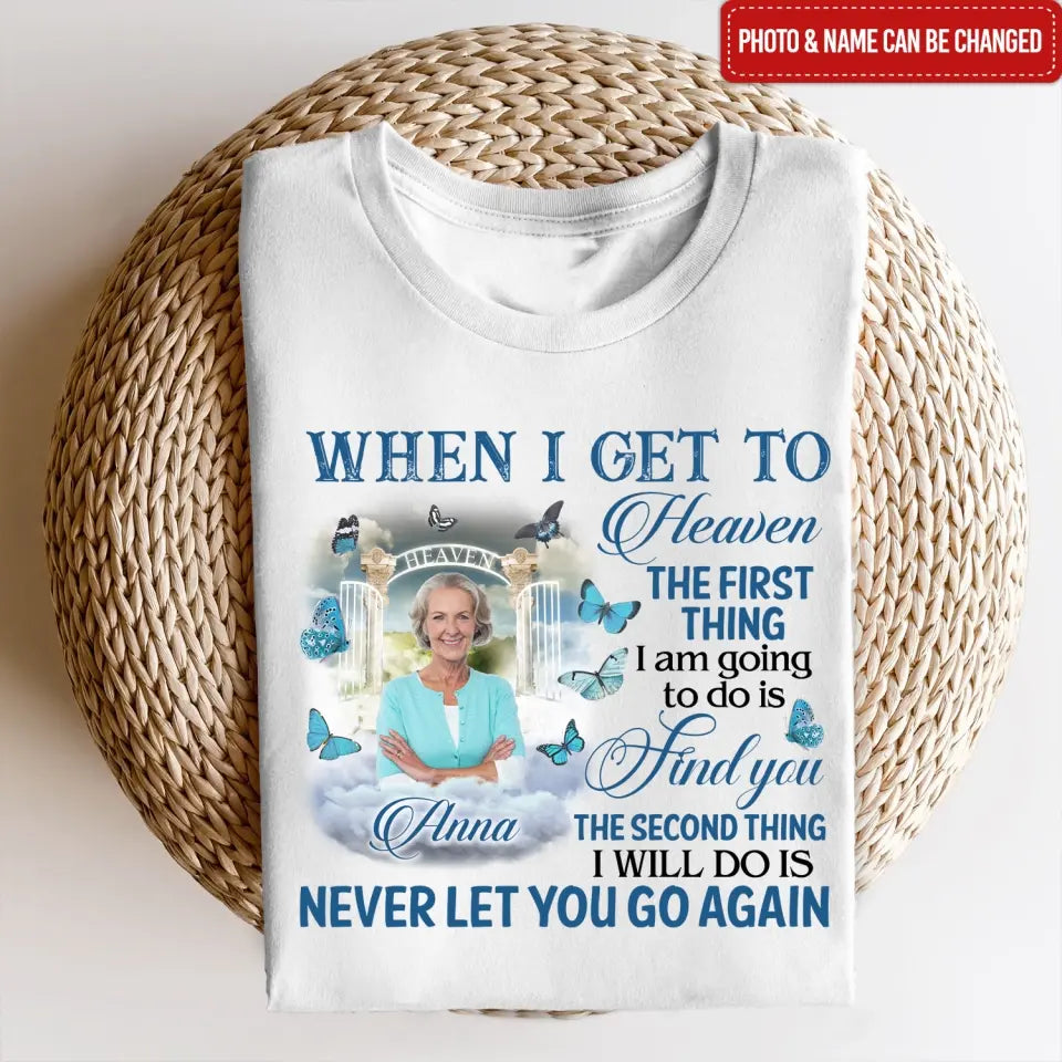 When I Get To Heaven The First Thing I am Going To Do Is Find You - Personalized T-Shirt - MM-TS934